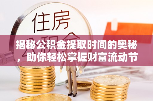 呼兰揭秘公积金提取时间的奥秘，助你轻松掌握财富流动节奏