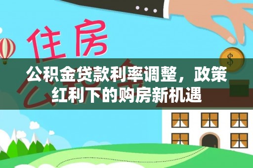 呼兰公积金贷款利率调整，政策红利下的购房新机遇