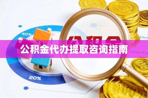 呼兰公积金代办提取咨询指南