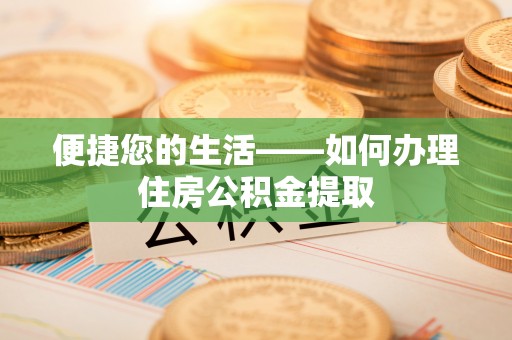呼兰便捷您的生活——如何办理住房公积金提取