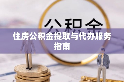 呼兰住房公积金提取与代办服务指南