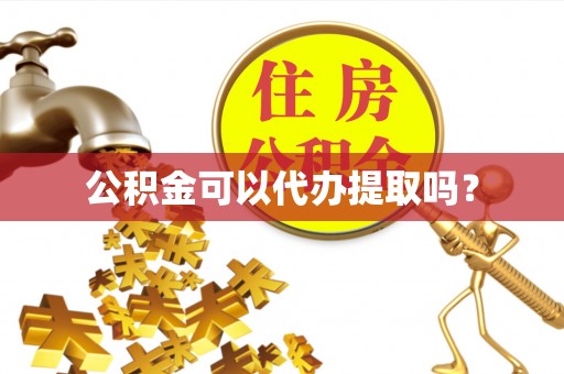 呼兰公积金可以代办提取吗？
