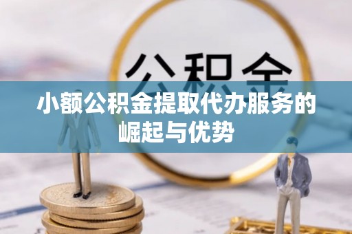 呼兰小额公积金提取代办服务的崛起与优势