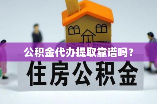呼兰公积金代办提取靠谱吗？