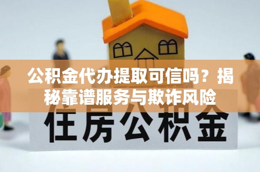 呼兰公积金代办提取可信吗？揭秘靠谱服务与欺诈风险